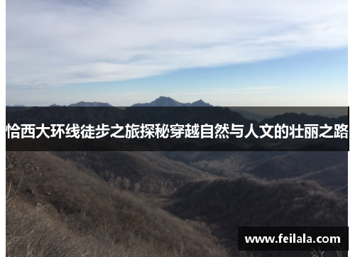 恰西大环线徒步之旅探秘穿越自然与人文的壮丽之路