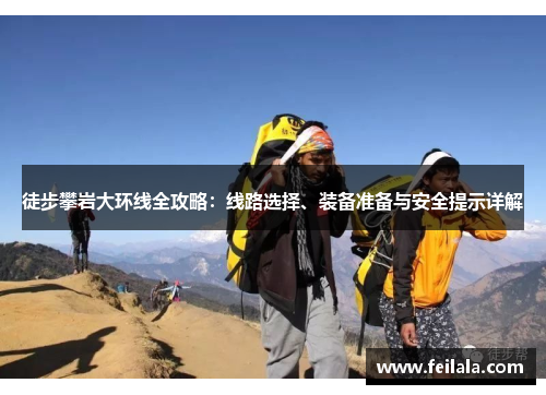 徒步攀岩大环线全攻略：线路选择、装备准备与安全提示详解