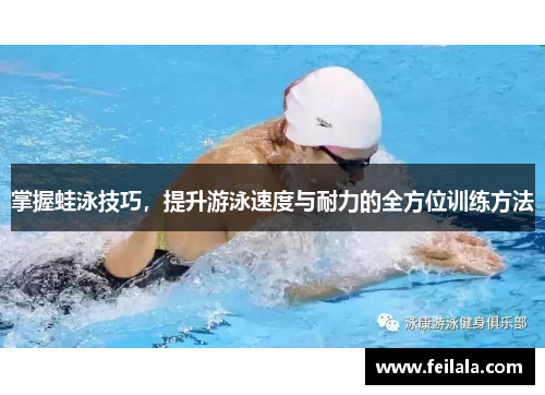 掌握蛙泳技巧，提升游泳速度与耐力的全方位训练方法