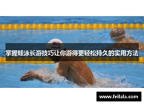 掌握蛙泳长游技巧让你游得更轻松持久的实用方法