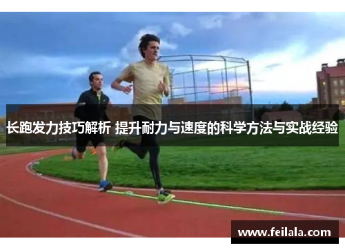 长跑发力技巧解析 提升耐力与速度的科学方法与实战经验